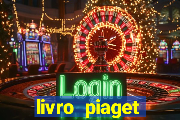 livro piaget desenvolvimento infantil pdf